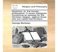 George Berkeley Alciphron: or, the minute philosopher. In seven dialogues George Berkeley Multicolor