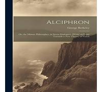 George Berkeley Alciphron: Or, the Minute Philosopher, in Seven Dialogues. [With] in White George Berkeley White