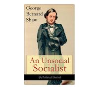George Bernard Shaw An Unsocial Socialist (A Political Satire): A Humorous Take on George Bernard Shaw Multicolor