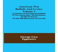 George Cary Eggleston American War Ballads & Lyrics, Volume 1 ; A Collection of the George Cary Eggleston Multicolor