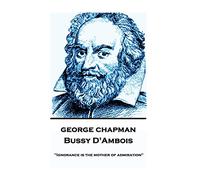 George Chapman - Bussy D'Ambois: "Ignorance is the mother of admiration"