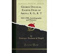 George Douglas, Eighth Duke of Argyll K. G., K. T, Vol. 2 of 2: 1823-1900, Autobiography and Memoirs (Classic Reprint)