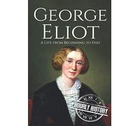 George Eliot: A Life from Beginning to End: 7 (Biographies of British Authors)