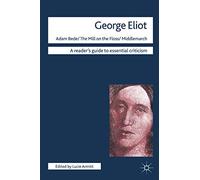 George Eliot - Adam Bede/The Mill on the Floss/Middlemarch (Readers' Guides to Essential Criticism)