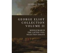 George Eliot Collection Volume II: Middlemarch, The Lifted Veil, Selected Essays