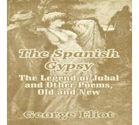 George Eliot The Spanish Gypsy: The Legend of Jubal & Other Poems, Old and George Eliot Multicolor