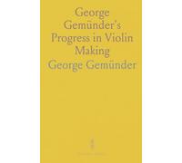 George Gemünder's Progress in Violin Making: With Interesting Facts Concerning the Art and Its Critics in General