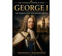 George I: The Foreign King Who Secured Britain (Georgian Power Players)