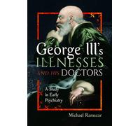 George III's Illnesses and his Doctors: A Study in Early Psychiatry