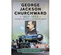 George Jackson Churchward, 1857-1933 : The Great Western's Locomotive Genius