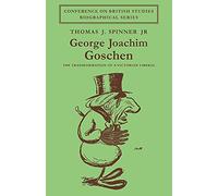 George Joachim Goschen: The Transformation of a Victorian Liberal (Conference on British Studies Biographical Series)