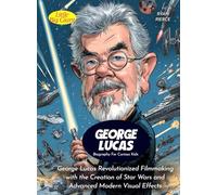 George Lucas Biography For Curious Kids: George Lucas Revolutionized Filmmaking with the Creation of Star Wars and Advanced Modern Visual Effects (Biography For Kids)