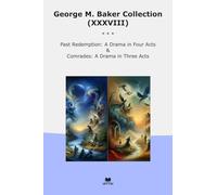 George M. Baker Collection (XXXVIII): Past Redemption Drama Four Acts Comrades Three (Top Classics)