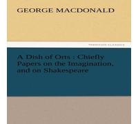 George Macdonald A Dish of Orts: Chiefly Papers on the Imagination, & on George Macdonald Multicolor
