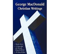 George MacDonald - Christian Writings (complete and Unabridged) Unspoken Sermons by George Macdonald Series I, Ii, Iii in One Volume, A Book of Strife ... of an Old Soul and The Hope of the Gospel