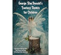 George MacDonald's Fantasy Novels for Children (complete and Unabridged) Including: The Princess And The Goblin, The Princess and Curdie and At The Back Of The North Wind
