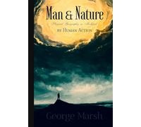 George Marsh Classics: Man and Nature: Or, Physical Geography as Modified by Human Action