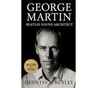 George Martin: Beatles Sound Architect: The definitive biography of the producer who shaped the Beatles’ legacy, reinvented recording, and transformed pop into studio artistry