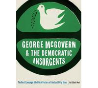 George McGovern and the Democratic Insurgents: The Best Campaign and Political Posters of the Last Fifty Years