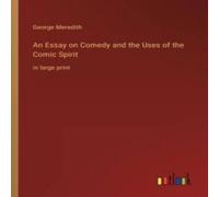 George Meredith An Essay on Comedy & the Uses of the Comic Spirit:in large print George Meredith Multicolor