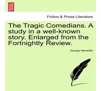 George Meredith The Tragic Comedians. a Study in a Well-Known Story. Enlarged from George Meredith Multicolor