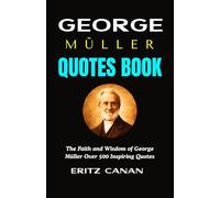 GEORGE MÜLLER QUOTES BOOK: The Faith and Wisdom of George Müller Over 500 Inspiring Quotes