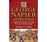 George Napier of the 52nd: Personal Recollections of Service with the Light Division During the Peninsular War Under Moore & Wellington