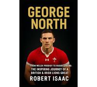 George North: From Welsh Prodigy to Rugby Legend: The Inspiring Journey of a British & Irish Lions Great