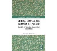 George Orwell and Communist Poland: Émigré, Official and Clandestine Receptions (Routledge Studies in Twentieth-Century Literature)
