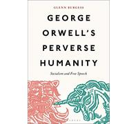 George Orwell's Perverse Humanity : Socialism and Free Speech