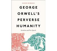 George Orwell's Perverse Humanity : Socialism and Free Speech