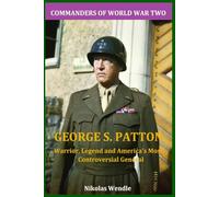 George S. Patton: Warrior, Legend and America's Most Controversial General (Commanders of World War Two)