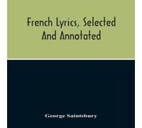 George Saintsbury French Lyrics, Selected & Annotated Paperback Book George Saintsbury Multicolor