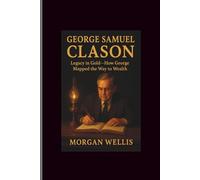 George Samuel Clason: Legacy in Gold-How Gorge's Mapped the Way to Wealth