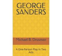 GEORGE SANDERS: A One-Person Play in Two Acts: 67 (The Hollywood Legends)