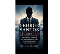 GEORGE SANTOS BIOGRAPHY: The Untold Story of the Rise and Rapid Fall of a Congressman Who Never Was