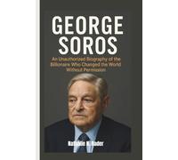 GEORGE SOROS: An Unauthorized Biography of the Billionaire Who Changed the World Without Permission