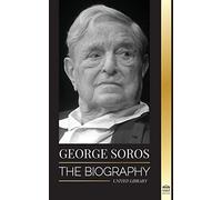 George Soros: The Biography of a Controversial Man; Financial Market Crashes, Open Society Ideas and his Global Secret Shadow Network (Influential)