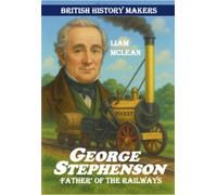 George Stephenson : Father of the Railways