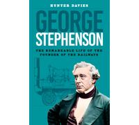 George Stephenson : The Remarkable Life of the Founder of the Railways