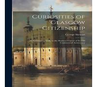George Stewart Curiosities of Glasgow Citizenship: As Exhibited Chiefly in the George Stewart Multicolor