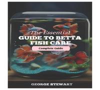George Stewart The Essential Guide to Betta Fish Care : Master their health George Stewart Multicolor
