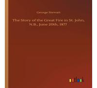 George Stewart The Story of the Great Fire in St. John, N.B., June 20th, 1877 in Orange George Stewart Orange