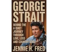 George Strait: behind the hits a quiet journey through love loss and country soul