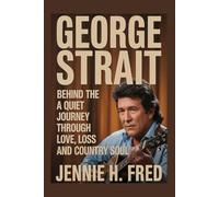 George Strait: behind the hits a quiet journey through love loss and country soul