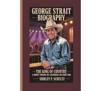 GEORGE STRAIT BIOGRAPHY: The King of Country: A Journey Through Hits, Heartbreak, and Honky-Tonks