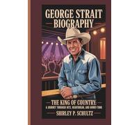 GEORGE STRAIT BIOGRAPHY: The King of Country: A Journey Through Hits, Heartbreak, and Honky-Tonks