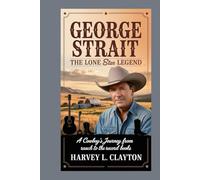 George Strait: The Lone Star Legend: A Cowboy’s Journey from the Ranch to the Record Books