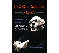 George Szell's Reign: Behind the Scenes with the Cleveland Orchestra (Music in American Life)