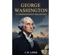 George Washington: A Comprehensive Biography (CW Lewis's History Series)